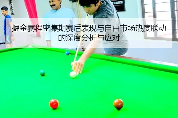 掘金赛程密集期赛后表现与自由市场热度联动的深度分析与应对