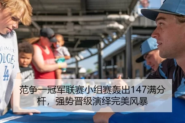 范争一冠军联赛小组赛轰出147满分杆，强势晋级演绎完美风暴